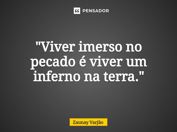 ⁠"Viver imerso no pecadoé viver um inferno na terra."... Frase de Zaunay Varjão.