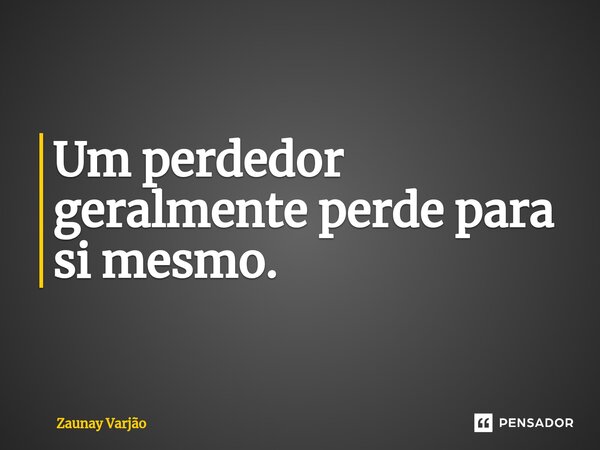 ⁠Um perdedor geralmente perde para si mesmo.... Frase de Zaunay Varjão.