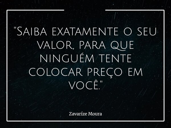 "Saiba exatamente o seu valor, para que ninguém tente colocar preço em você."... Frase de Zavaríze Moura.