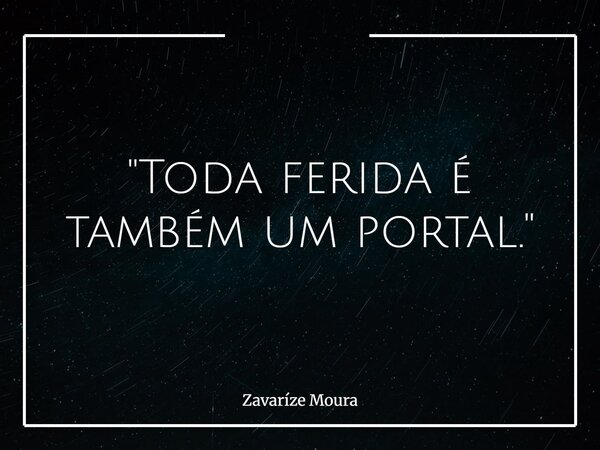 "Toda ferida é também um portal."... Frase de Zavaríze Moura.