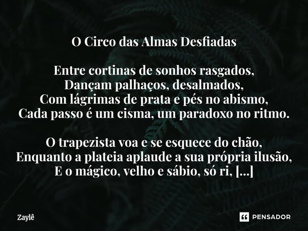 O Circo das Almas Desfiadas Entre cortinas de sonhos rasgados, Dançam palhaços, desalmados, Com lágrimas de prata e pés no abismo, Cada passo é um cisma, um par... Frase de Zaylê.
