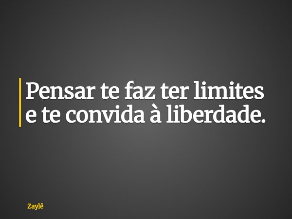 Pensar te faz ter limites e te convida à liberdade.... Frase de Zaylê.