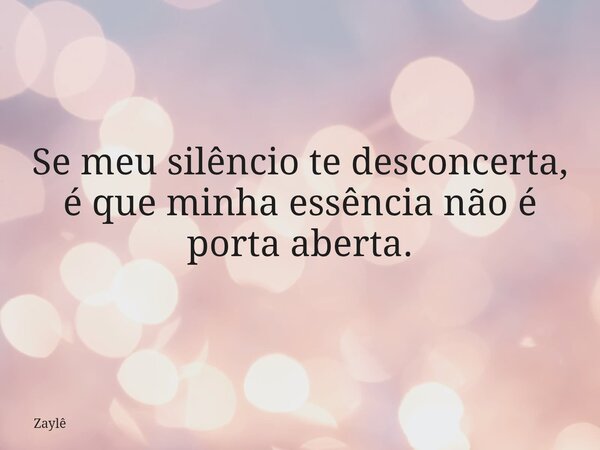 Se meu silêncio te desconcerta, é que minha essência não é porta aberta.... Frase de Zaylê.