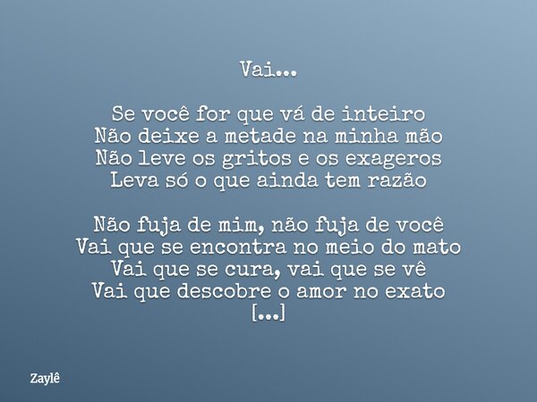 Vai... Se você for que vá de inteiro Não deixe a metade na minha mão Não leve os gritos e os exageros Leva só o que ainda tem razão Não fuja de mim, não fuja de... Frase de Zaylê.