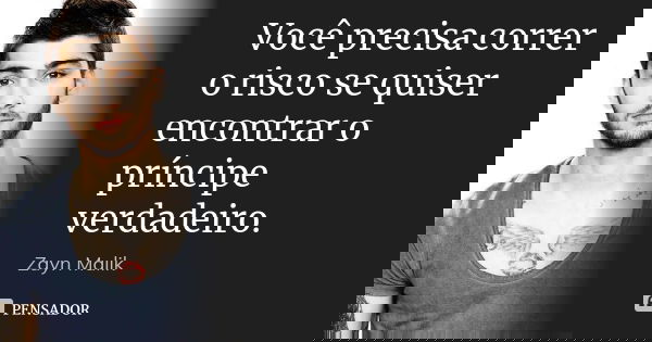 Você precisa correr o risco se quiser encontrar o príncipe verdadeiro.... Frase de zayn malik.