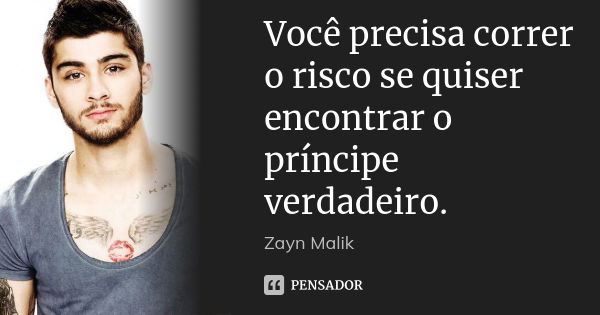 Você precisa correr o risco se quiser encontrar o príncipe verdadeiro.... Frase de zayn malik.