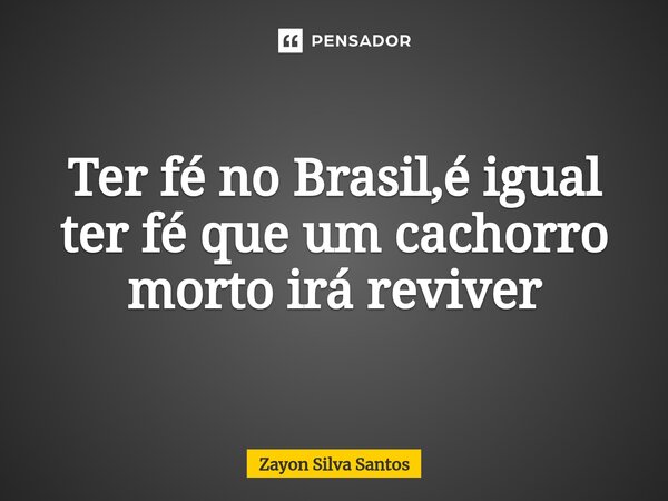Ter fé no Brasil,é igual ter fé que um cachorro morto irá reviver⁠... Frase de Zayon Silva Santos.