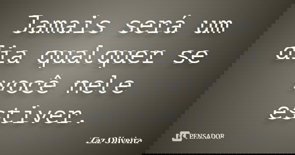 Jamais será um dia qualquer se você nele estiver.... Frase de Zaz Oliveira.