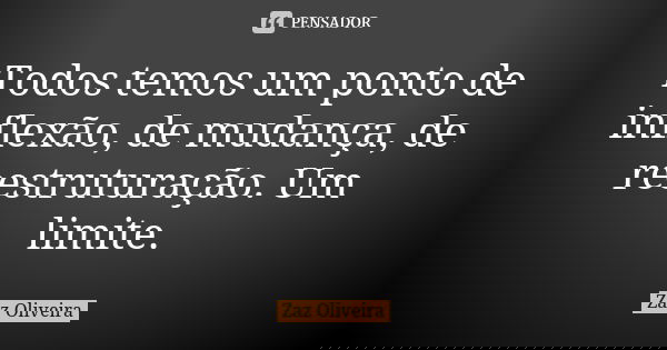 Todos temos um ponto de inflexão, de mudança, de reestruturação. Um limite.... Frase de Zaz Oliveira.