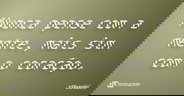 Nunca pense com a mente, mais sim com o coração.... Frase de zDaniel.