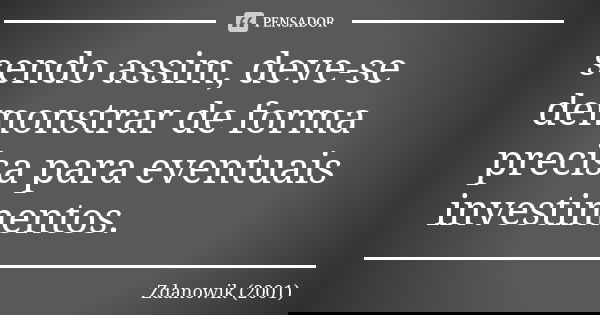 sendo assim, deve-se demonstrar de forma precisa para eventuais investimentos.... Frase de Zdanowik (2001).