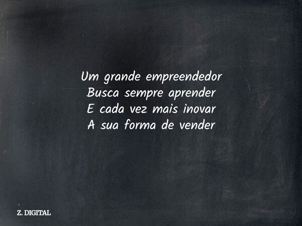 Um grande empreendedor Busca sempre aprender E cada vez mais inovar A sua forma de vender... Frase de Z. DIGITAL.