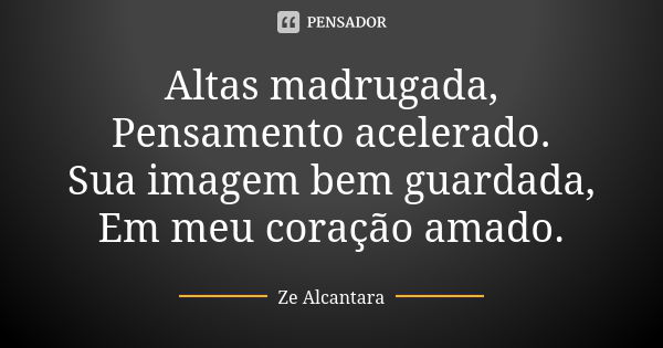 Altas madrugada,
Pensamento acelerado.
Sua imagem bem guardada,
Em meu coração amado.... Frase de Ze Alcantara.