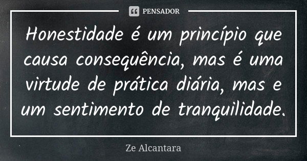 Honestidade é um princípio que causa consequência, mas é uma virtude de prática diária, mas e um sentimento de tranquilidade.... Frase de Ze Alcantara.