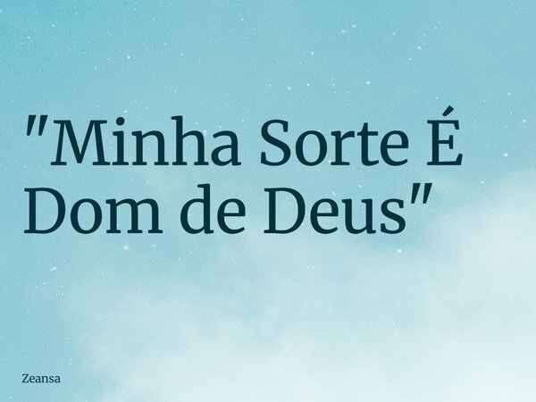 "Minha Sorte É Dom de Deus"... Frase de zeansa.
