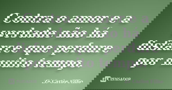 Contra o amor e a verdade não há disfarce que perdure por muito tempo.... Frase de Zé Carlos Filho.