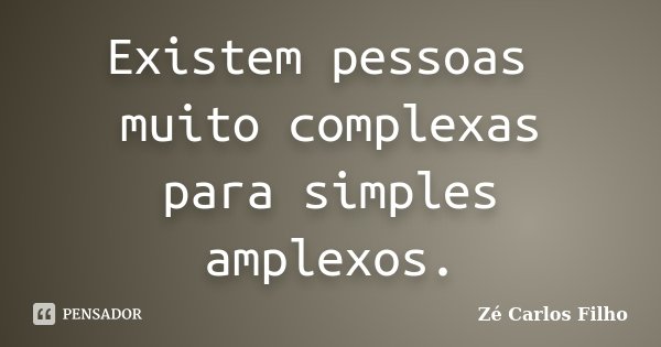 Existem pessoas muito complexas para simples amplexos.... Frase de Zé Carlos Filho.