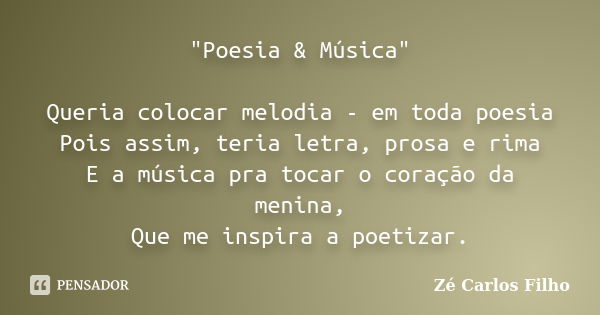 "Poesia & Música" Queria colocar melodia - em toda poesia Pois assim, teria letra, prosa e rima E a música pra tocar o coração da menina, Que me i... Frase de Zé Carlos Filho.