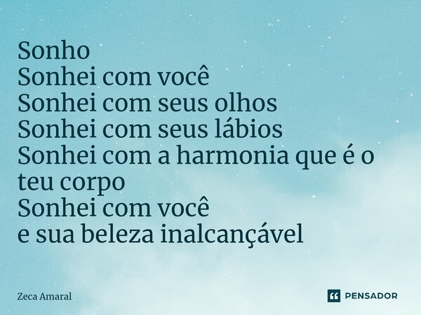 ⁠Sonho Sonhei com você Sonhei com seus olhos Sonhei com seus lábios Sonhei com a harmonia que é o teu corpo Sonhei com você e sua beleza inalcançável... Frase de Zeca Amaral.