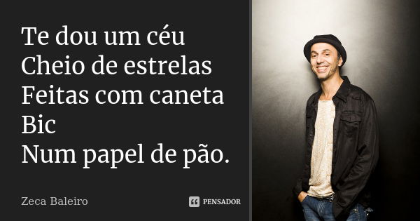 Te dou um céu Cheio de estrelas Feitas com caneta Bic Num papel de pão.... Frase de Zeca Baleiro.