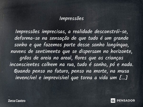 ⁠Impressões Impressões imprecisas, a realidade desconstrói-se, deforma-se na sensação de que tudo é um grande sonho e que fazemos parte desse sonho longínquo, n... Frase de Zeca Castro.