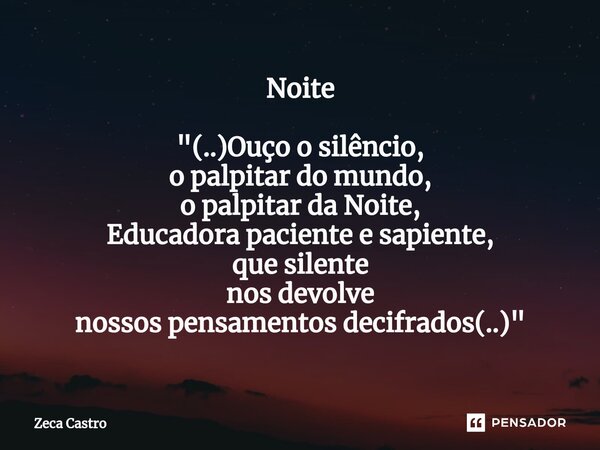 ⁠Noite "(..)Ouço o silêncio, o palpitar do mundo, o palpitar da Noite, Educadora paciente e sapiente, que silente nos devolve nossos pensamentos decifrados... Frase de Zeca Castro.