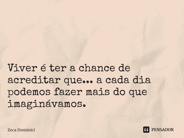 ⁠ Viver é ter a chance de acreditar que... a cada dia podemos fazer mais do que imaginávamos.... Frase de Zeca Dominici.