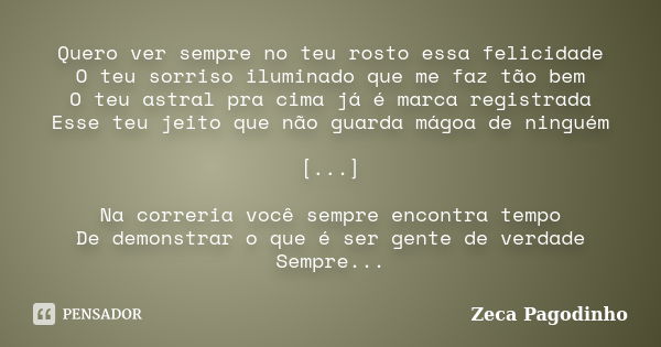 Quero ver sempre no teu rosto essa felicidade O teu sorriso iluminado que me faz tão bem O teu astral pra cima já é marca registrada Esse teu jeito que não guar... Frase de Zeca Pagodinho.