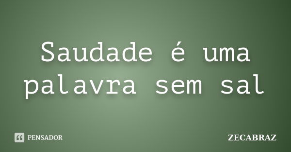 Saudade é uma palavra sem sal... Frase de ZECABRAZ.