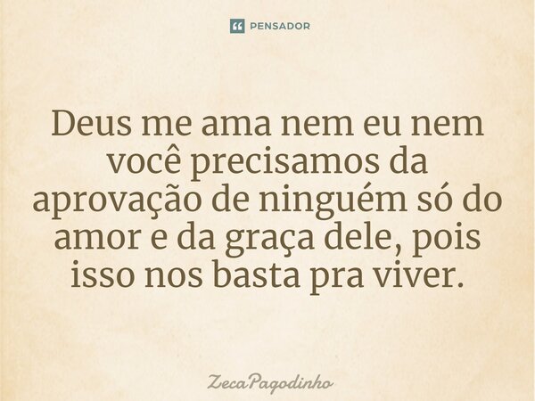 ⁠Deus me ama nem eu nem você precisamos da aprovação de ninguém só do amor e da graça dele, pois isso nos basta pra viver.... Frase de ZecaPagodinho.