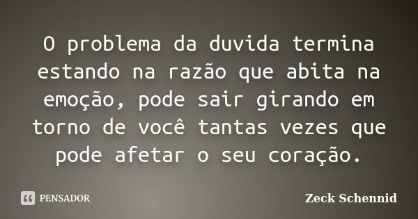 O problema da duvida termina estando na razão que abita na emoção, pode sair girando em torno de você tantas vezes que pode afetar o seu coração.... Frase de Zeck Schennid.