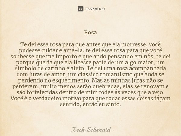 ⁠Rosa Te dei essa rosa para que antes que ela morresse, você pudesse cuidar e amá-la, te dei essa rosa para que você soubesse que me importo e que ando pensando... Frase de Zeck Schennid.