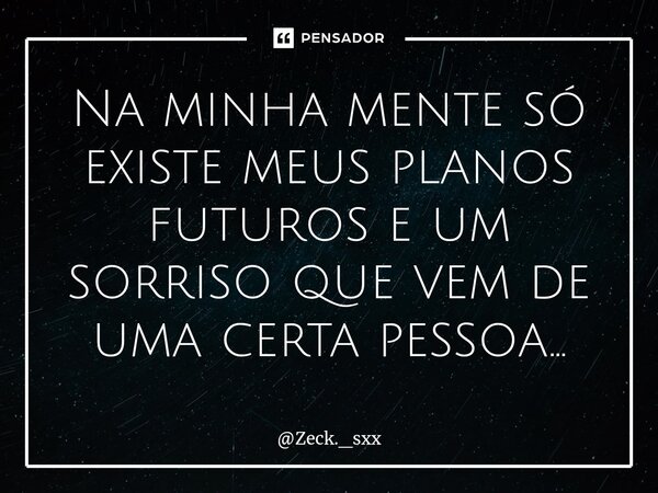 ⁠Na minha mente só existe meus planos futuros e um sorriso que vem de uma certa pessoa...... Frase de Zeck._sxx.