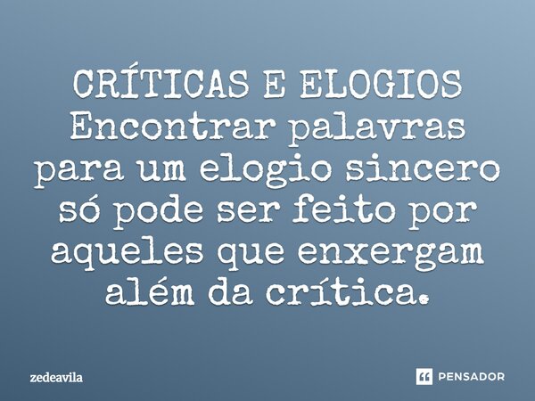 ⁠CRÍTICAS E ELOGIOS Encontrar palavras para um elogio sincero só pode ser feito por aqueles que enxergam além da crítica.... Frase de zedeavila.