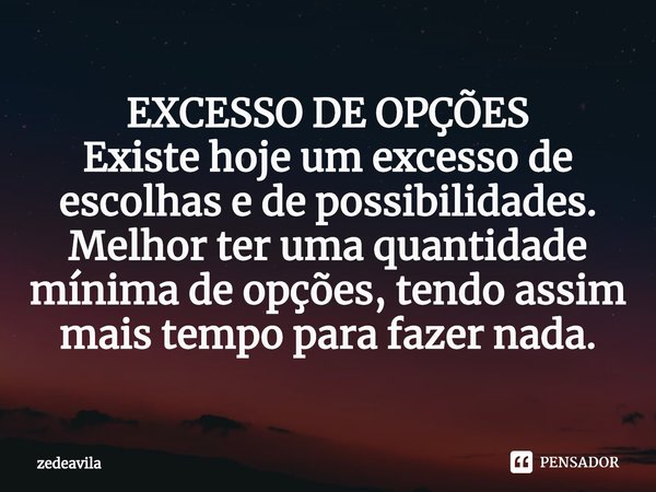 ⁠EXCESSO DE OPÇÕES
Existe hoje um excesso de escolhas e de possibilidades.
Melhor ter uma quantidade mínima de opções, tendo assim mais tempo para fazer nada.... Frase de zedeavila.