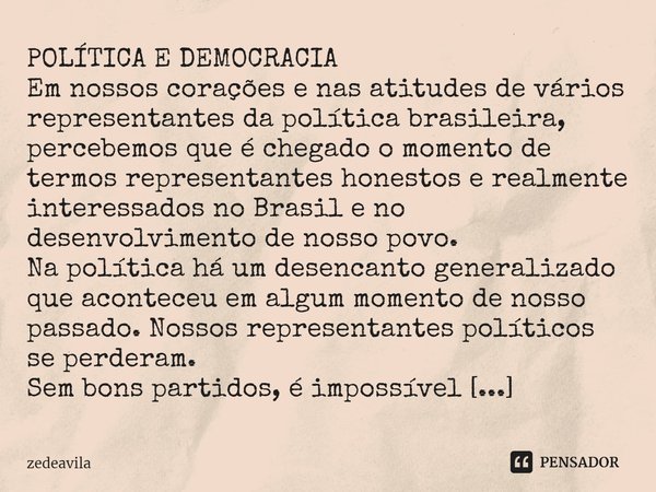⁠POLÍTICA E DEMOCRACIA
Em nossos corações e nas atitudes de vários representantes da política brasileira, percebemos que é chegado o momento de termos represent... Frase de zedeavila.