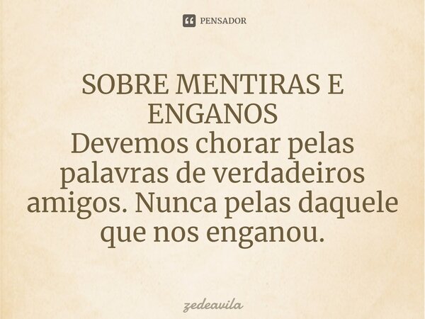 ⁠SOBRE MENTIRAS E ENGANOS Devemos chorar pelas palavras de verdadeiros amigos. Nunca pelas daquele que nos enganou.... Frase de zedeavila.