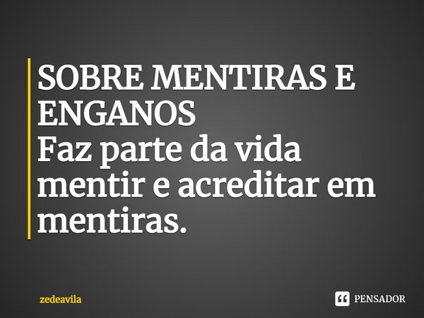 ⁠SOBRE MENTIRAS E ENGANOS Faz parte da vida mentir e acreditar em mentiras.... Frase de zedeavila.