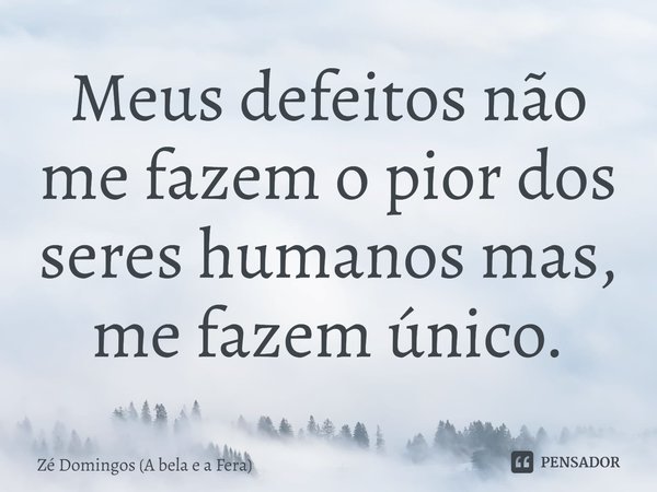 ⁠Meus defeitos não me fazem o pior dos seres humanos mas, me fazem único.... Frase de Zé Domingos (A bela e a Fera).