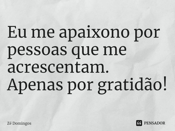 ⁠Eu me apaixono por pessoas que me acrescentam.
Apenas por gratidão!... Frase de Zé Domingos.
