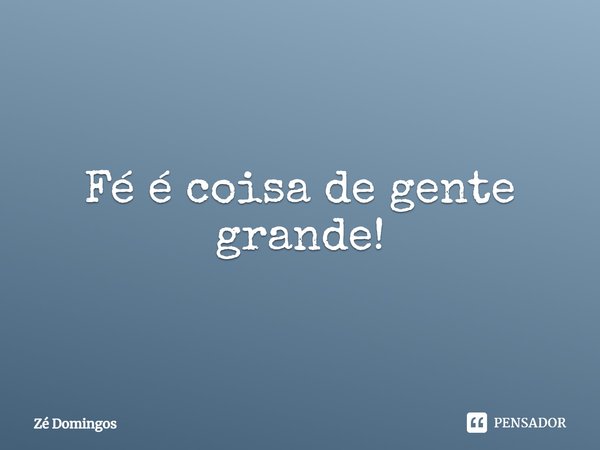 ⁠Fé é coisa de gente grande!... Frase de Zé Domingos.