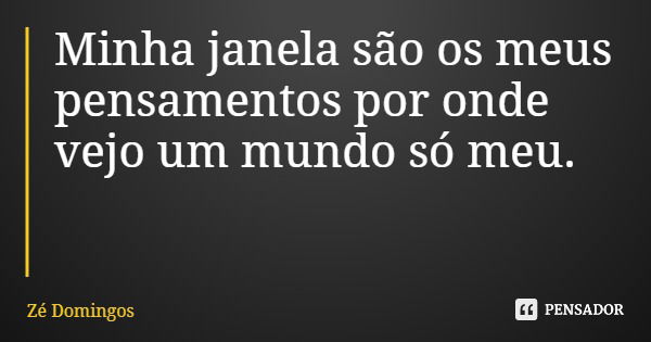 Minha janela são os meus pensamentos por onde vejo um mundo só meu.... Frase de Zé Domingos.