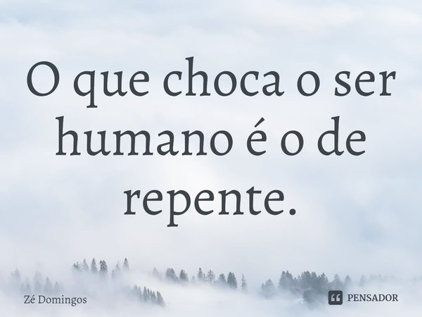 O que choca o ser humano é o de repente.⁠... Frase de Zé Domingos.