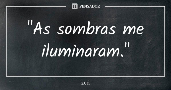 "As sombras me iluminaram."... Frase de Zed.