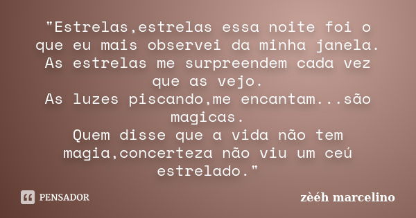 "Estrelas,estrelas essa noite foi o que eu mais observei da minha janela. As estrelas me surpreendem cada vez que as vejo. As luzes piscando,me encantam...... Frase de zèéh marcelino.