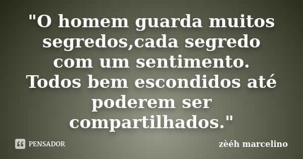 "O homem guarda muitos segredos,cada segredo com um sentimento. Todos bem escondidos até poderem ser compartilhados."... Frase de zèéh marcelino.