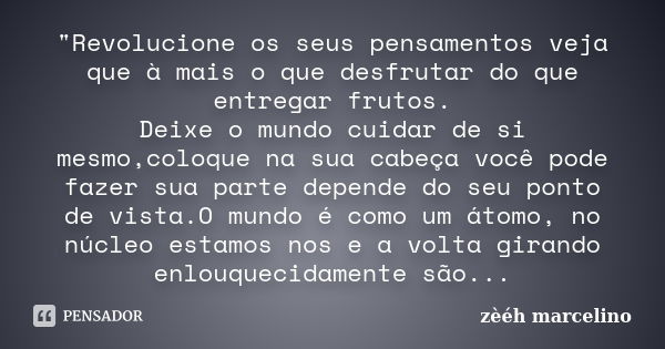 "Revolucione os seus pensamentos veja que à mais o que desfrutar do que entregar frutos. Deixe o mundo cuidar de si mesmo,coloque na sua cabeça você pode f... Frase de zèéh marcelino.