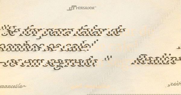 "Se for para falar de sonhos se cale! Realize-os em segredo."... Frase de zèéh marcelino.