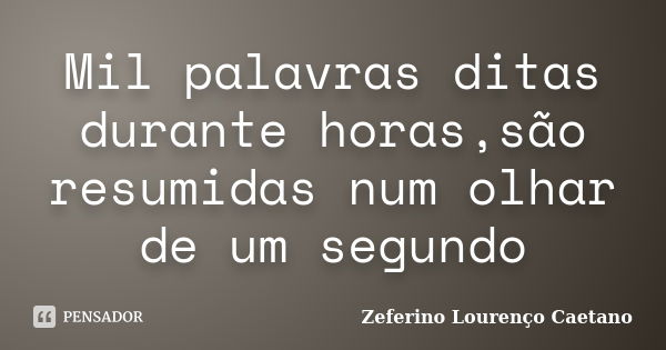 Mil palavras ditas durante horas,são resumidas num olhar de um segundo... Frase de Zeferino Lourenço Caetano.