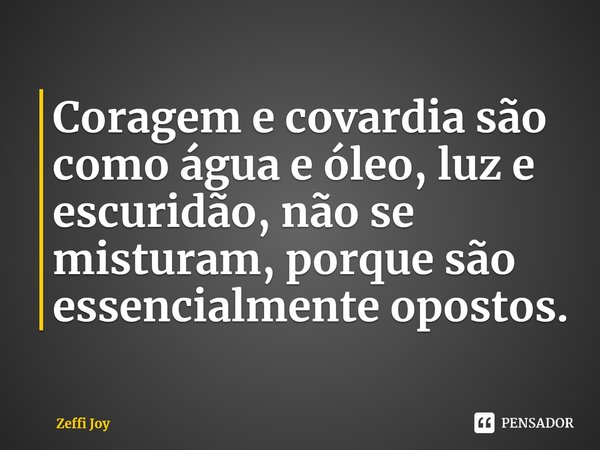 ⁠Coragem e covardia são como água e óleo, luz e escuridão, não se misturam, porque são essencialmente opostos.... Frase de Zeffi Joy.
